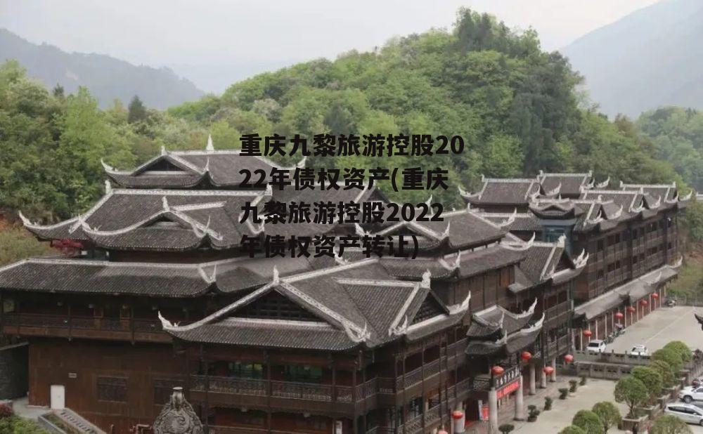 重庆九黎旅游控股2022年债权资产(重庆九黎旅游控股2022年债权资产转让)