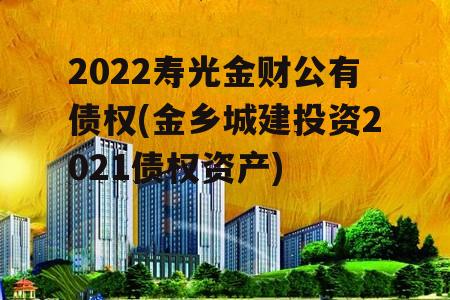 2022寿光金财公有债权(金乡城建投资2021债权资产)