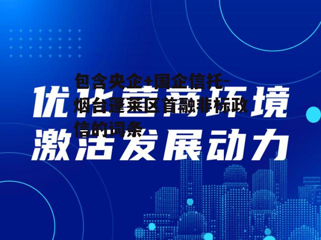 包含央企+国企信托-烟台蓬莱区首融非标政信的词条