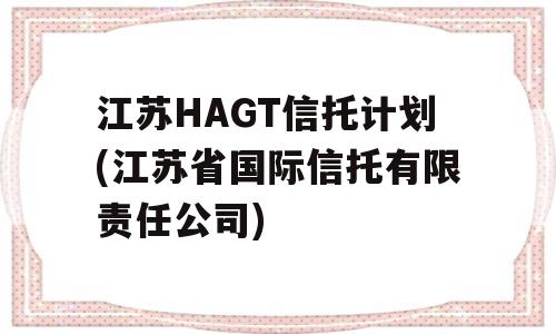 江苏HAGT信托计划(江苏省国际信托有限责任公司)