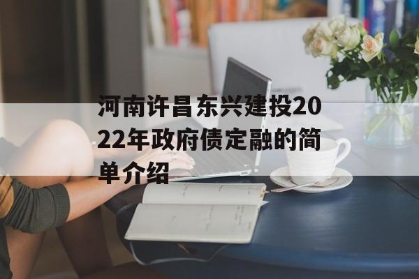 河南许昌东兴建投2022年政府债定融的简单介绍