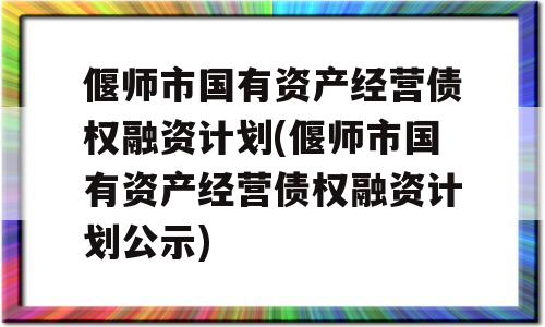 偃师市国有资产经营债权融资计划(偃师市国有资产经营债权融资计划公示)