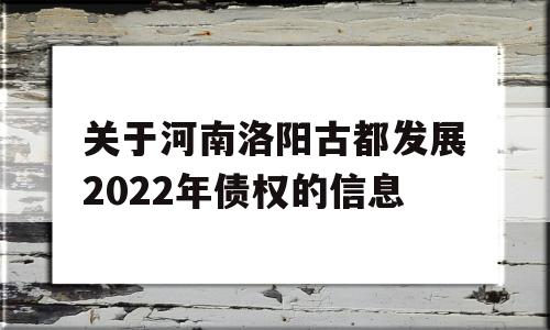 关于河南洛阳古都发展2022年债权的信息