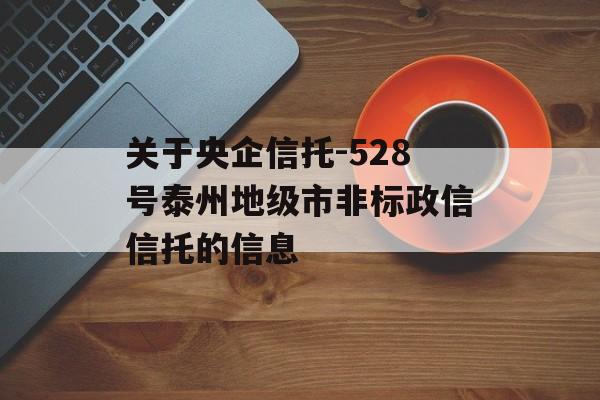 关于央企信托-528号泰州地级市非标政信信托的信息