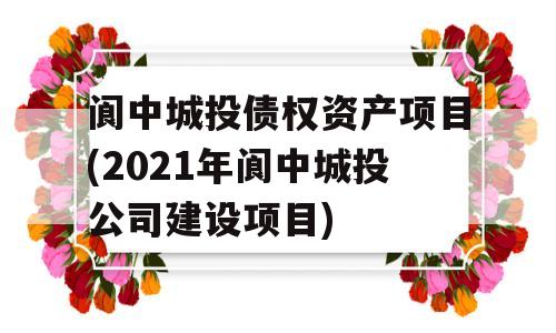 阆中城投债权资产项目(2021年阆中城投公司建设项目)