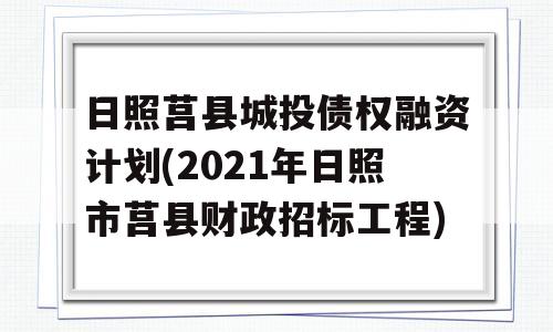 日照莒县城投债权融资计划(2021年日照市莒县财政招标工程)