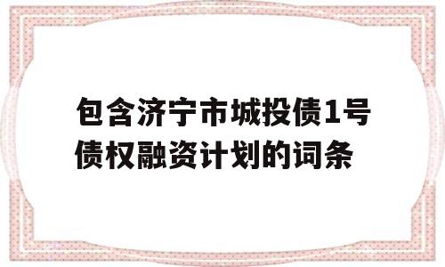 包含济宁市城投债1号债权融资计划的词条