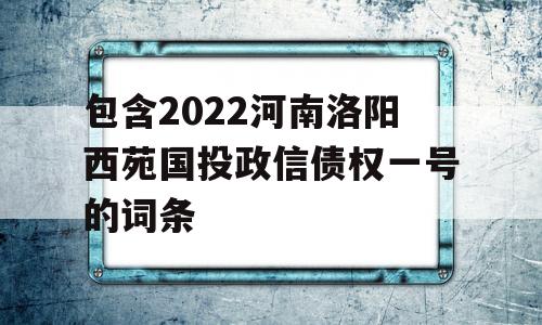 包含2022河南洛阳西苑国投政信债权一号的词条