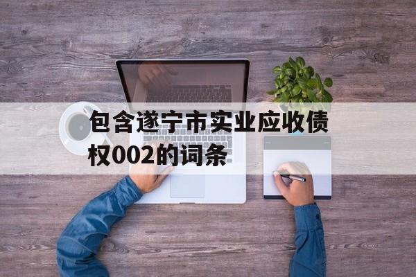 包含遂宁市实业应收债权002的词条