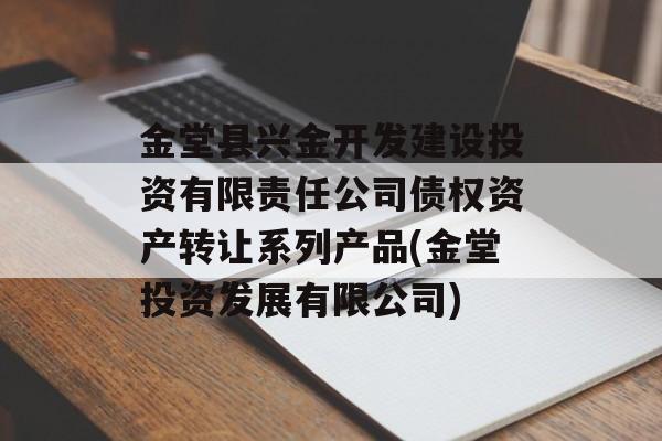 金堂县兴金开发建设投资有限责任公司债权资产转让系列产品(金堂投资发展有限公司)