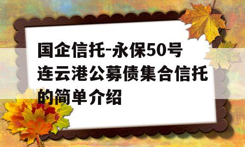 国企信托-永保50号连云港公募债集合信托的简单介绍