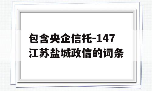 包含央企信托-147江苏盐城政信的词条