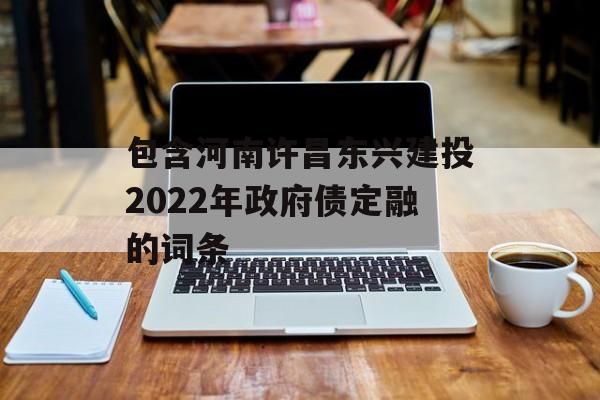 包含河南许昌东兴建投2022年政府债定融的词条