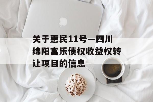 关于惠民11号—四川绵阳富乐债权收益权转让项目的信息