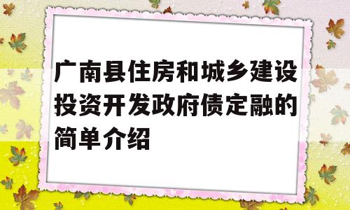 广南县住房和城乡建设投资开发政府债定融的简单介绍