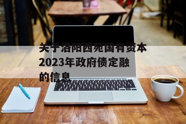 关于洛阳西苑国有资本2023年政府债定融的信息