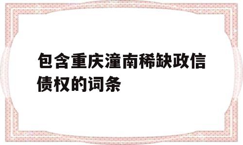 包含重庆潼南稀缺政信债权的词条