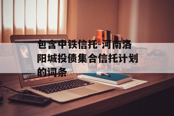 包含中铁信托-河南洛阳城投债集合信托计划的词条