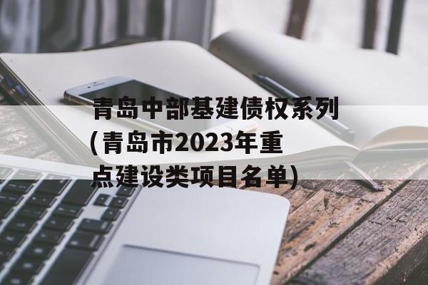 青岛中部基建债权系列(青岛市2023年重点建设类项目名单)