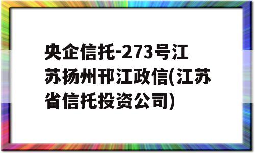 央企信托-273号江苏扬州邗江政信(江苏省信托投资公司)