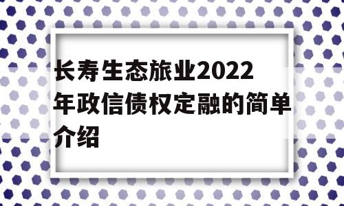 长寿生态旅业2022年政信债权定融的简单介绍