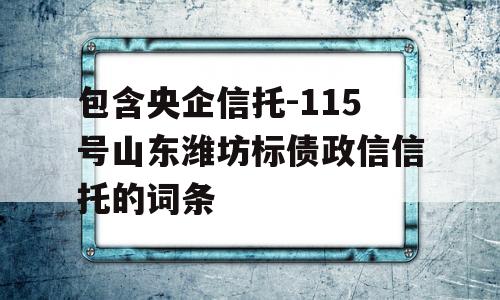 包含央企信托-115号山东潍坊标债政信信托的词条