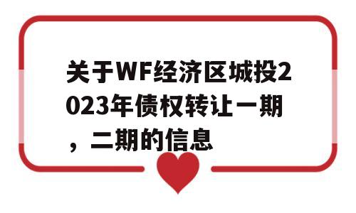 关于WF经济区城投2023年债权转让一期，二期的信息