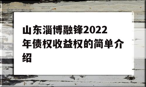 山东淄博融锋2022年债权收益权的简单介绍