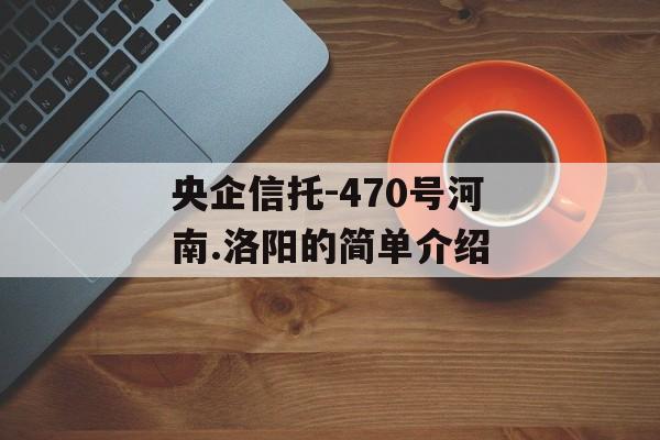 央企信托-470号河南.洛阳的简单介绍