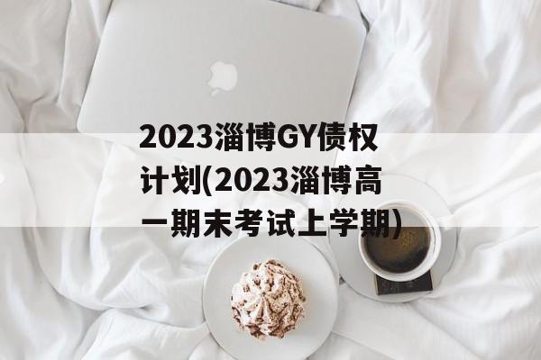 2023淄博GY债权计划(2023淄博高一期末考试上学期)