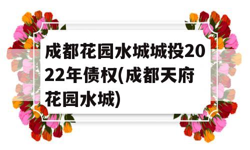 成都花园水城城投2022年债权(成都天府花园水城)