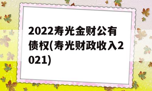 2022寿光金财公有债权(寿光财政收入2021)