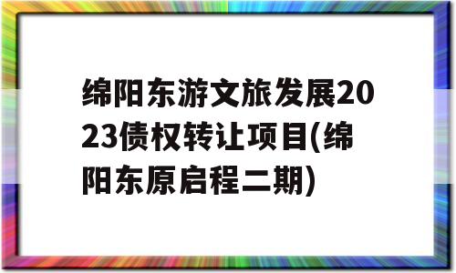 绵阳东游文旅发展2023债权转让项目(绵阳东原启程二期)