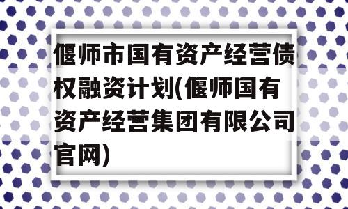 偃师市国有资产经营债权融资计划(偃师国有资产经营集团有限公司官网)