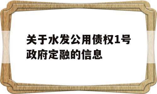 关于水发公用债权1号政府定融的信息