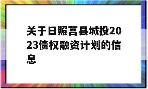 关于日照莒县城投2023债权融资计划的信息