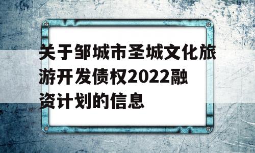 关于邹城市圣城文化旅游开发债权2022融资计划的信息