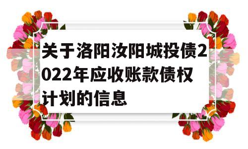 关于洛阳汝阳城投债2022年应收账款债权计划的信息