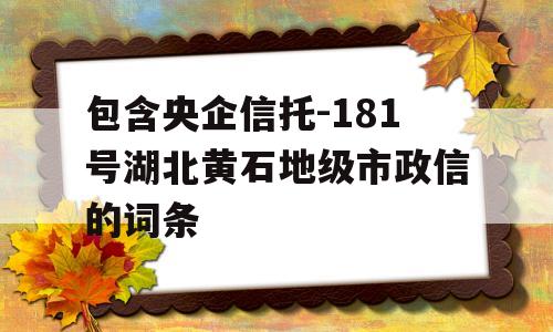 包含央企信托-181号湖北黄石地级市政信的词条