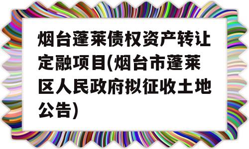 烟台蓬莱债权资产转让定融项目(烟台市蓬莱区人民政府拟征收土地公告)