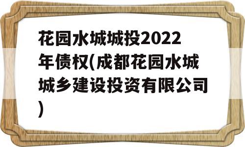 花园水城城投2022年债权(成都花园水城城乡建设投资有限公司)