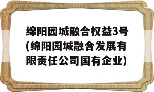 绵阳园城融合权益3号(绵阳园城融合发展有限责任公司国有企业)