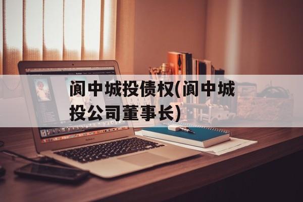 阆中城投债权(阆中城投公司董事长)