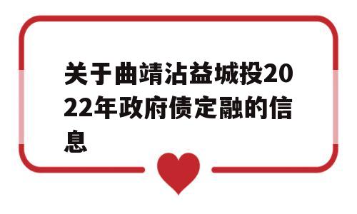 关于曲靖沾益城投2022年政府债定融的信息