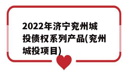 2022年济宁兖州城投债权系列产品(兖州城投项目)