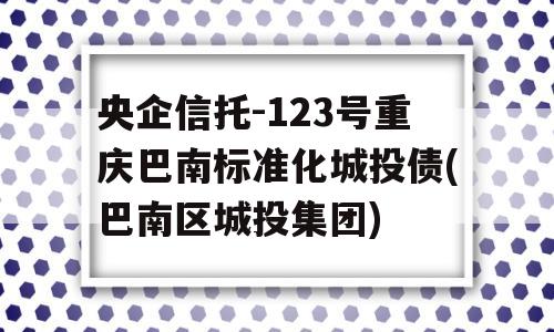 央企信托-123号重庆巴南标准化城投债(巴南区城投集团)