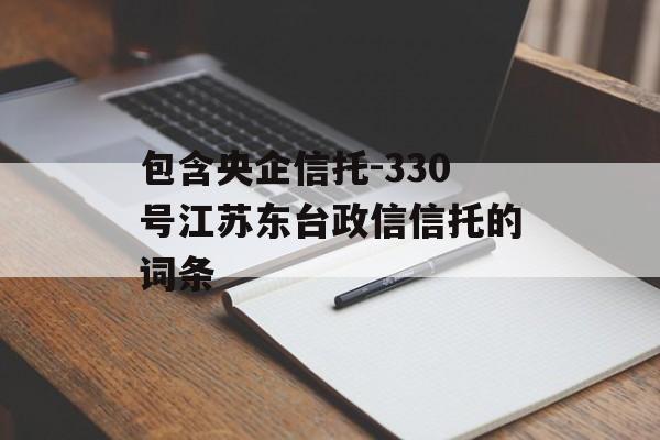 包含央企信托-330号江苏东台政信信托的词条