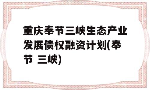 重庆奉节三峡生态产业发展债权融资计划(奉节 三峡)