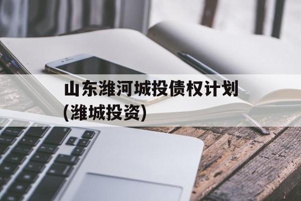 山东潍河城投债权计划(潍城投资)