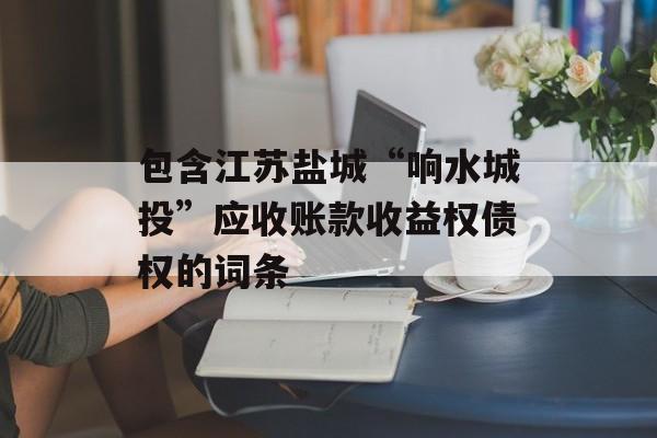 包含江苏盐城“响水城投”应收账款收益权债权的词条